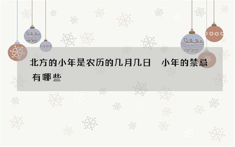 北方的小年是农历的几月几日 小年的禁忌有哪些